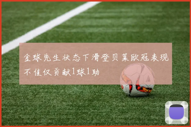 金球先生状态下滑登贝莱欧冠表现不佳仅贡献1球1助