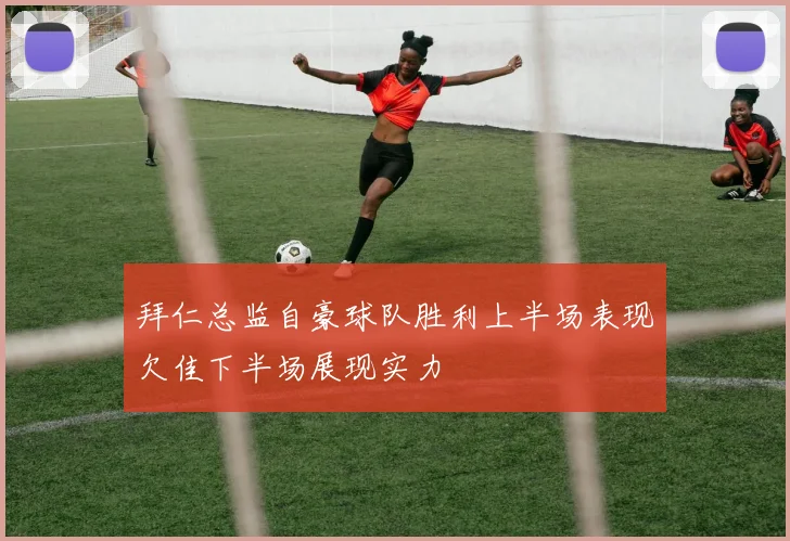 拜仁总监自豪球队胜利上半场表现欠佳下半场展现实力