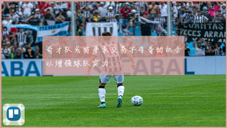 奇才队或将寻求交易字母哥的机会以增强球队实力
