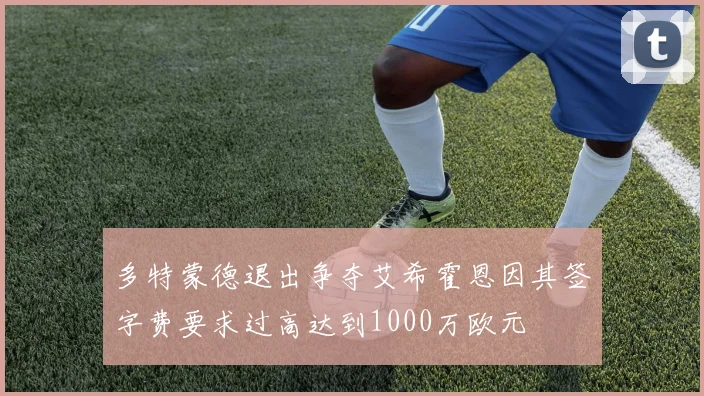 多特蒙德退出争夺艾希霍恩因其签字费要求过高达到1000万欧元