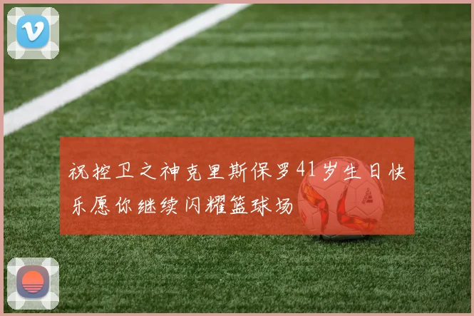 祝控卫之神克里斯保罗41岁生日快乐愿你继续闪耀篮球场