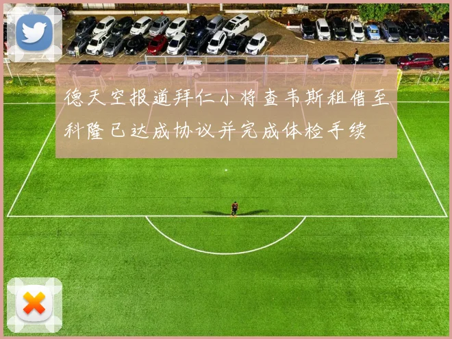 德天空报道拜仁小将查韦斯租借至科隆已达成协议并完成体检手续