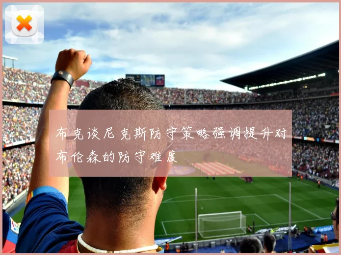 布克谈尼克斯防守策略强调提升对布伦森的防守难度