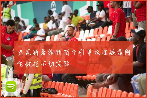 克莱新秀推特简介引争议追逐雷阿伦被指不切实际