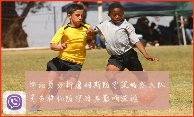 评论员分析詹姆斯防守策略热火队员多样化防守对其影响深远
