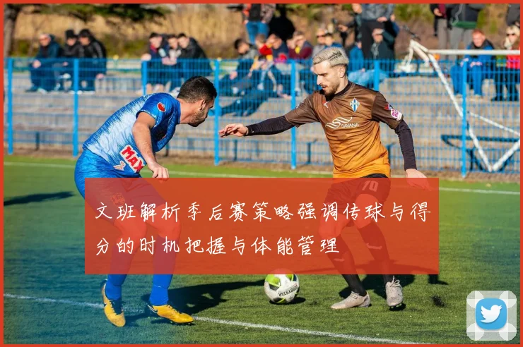 文班解析季后赛策略强调传球与得分的时机把握与体能管理